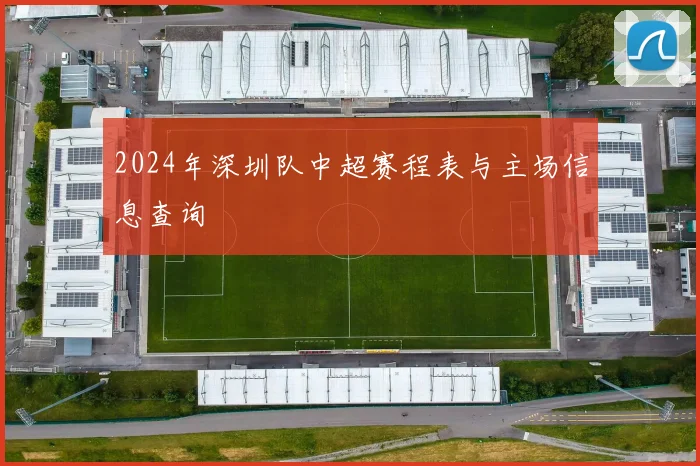2024年深圳队中超赛程表与主场信息查询