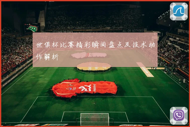 世俱杯比赛精彩瞬间盘点及技术动作解析