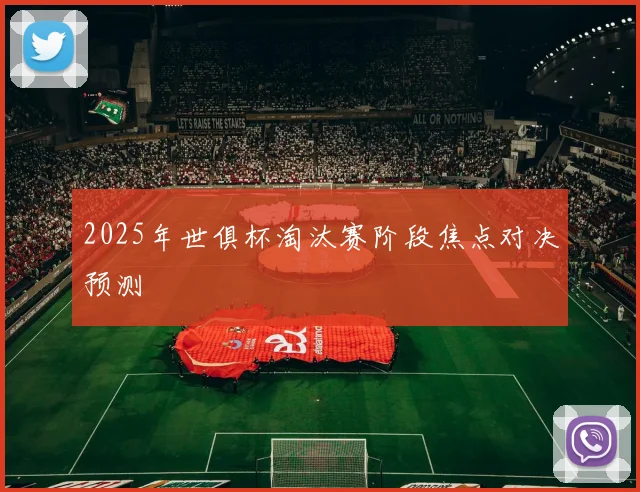 2025年世俱杯淘汰赛阶段焦点对决预测