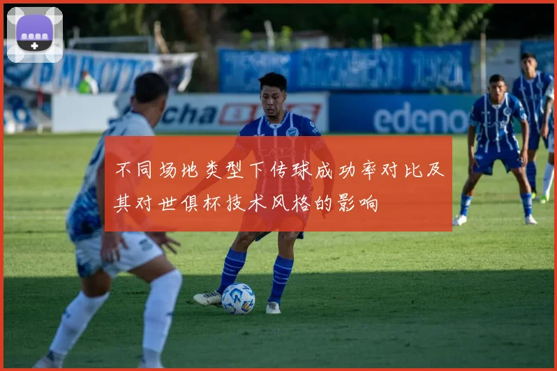不同场地类型下传球成功率对比及其对世俱杯技术风格的影响