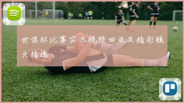 世俱杯比赛实况视频回放及精彩镜头精选