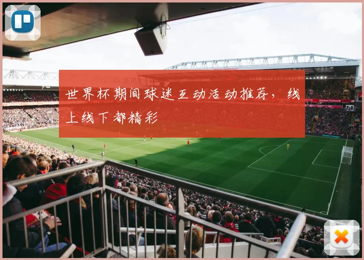 世界杯期间球迷互动活动推荐，线上线下都精彩