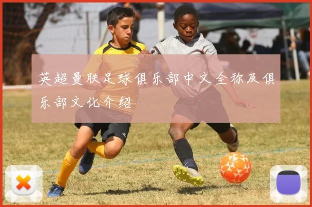 英超曼联足球俱乐部中文全称及俱乐部文化介绍