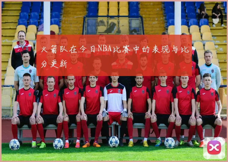 火箭队在今日NBA比赛中的表现与比分更新