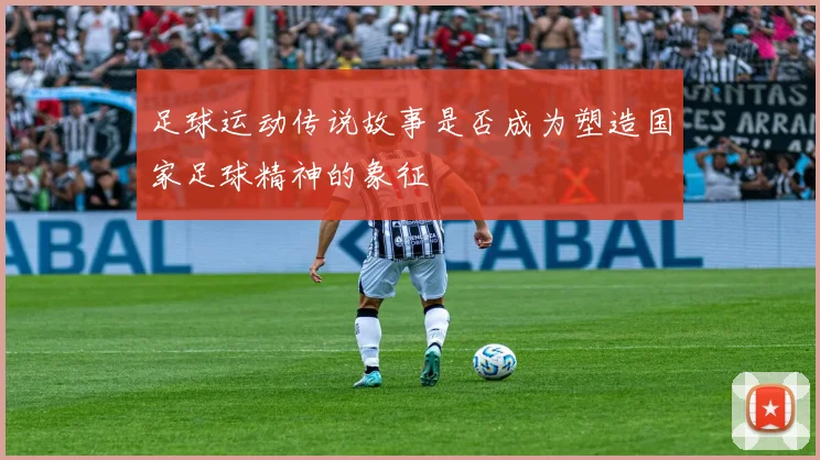 足球运动传说故事是否成为塑造国家足球精神的象征